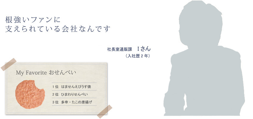 根強いファンに
支えられている会社なんです　社長室通販課 Iさん（入社歴2年）