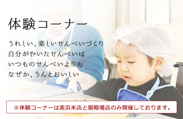 体験コーナー うれしい、楽しいせんべいづくり自分がやいたせんべいはいつものせんべいよりもなぜか、うんとおいしい